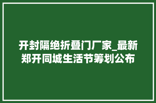 开封隔绝折叠门厂家_最新郑开同城生活节筹划公布