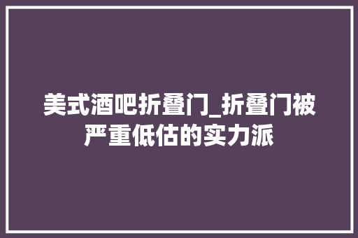 美式酒吧折叠门_折叠门被严重低估的实力派