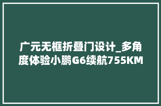 广元无框折叠门设计_多角度体验小鹏G6续航755KM无框车门家用值得选吗