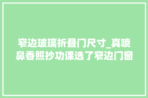 窄边玻璃折叠门尺寸_真喷鼻香照抄功课选了窄边门窗轻松扩容空间还安然