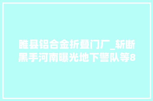 睢县铝合金折叠门厂_斩断黑手河南曝光地下警队等8起涉黑案