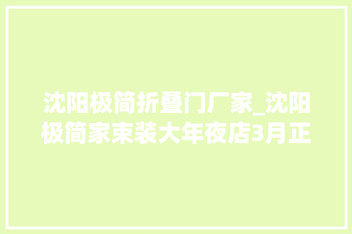 沈阳极简折叠门厂家_沈阳极简家束装大年夜店3月正式起航