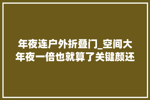 年夜连户外折叠门_空间大年夜一倍也就算了关键颜还高90后你的家需要一款折叠门
