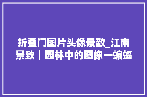 折叠门图片头像景致_江南景致｜园林中的图像一蝙蝠
