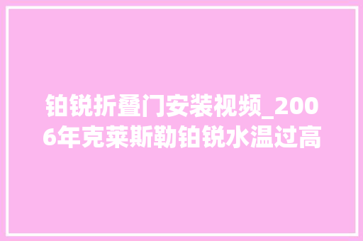 铂锐折叠门安装视频_2006年克莱斯勒铂锐水温过高问题