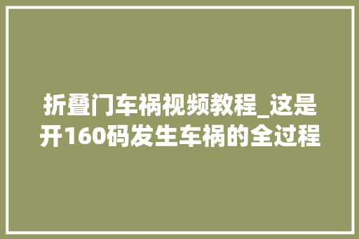 折叠门车祸视频教程_这是开160码发生车祸的全过程车子瞬间解体人连渣都没看见
