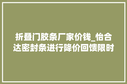 折叠门胶条厂家价钱_怡合达密封条进行降价回馈限时68折起