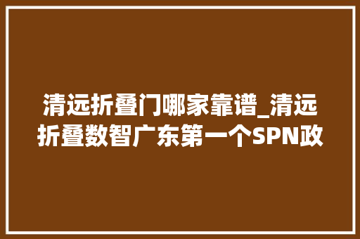 清远折叠门哪家靠谱_清远折叠数智广东第一个SPN政务专网故事