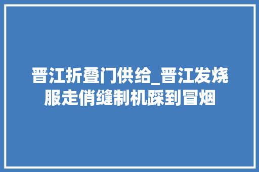 晋江折叠门供给_晋江发烧服走俏缝制机踩到冒烟