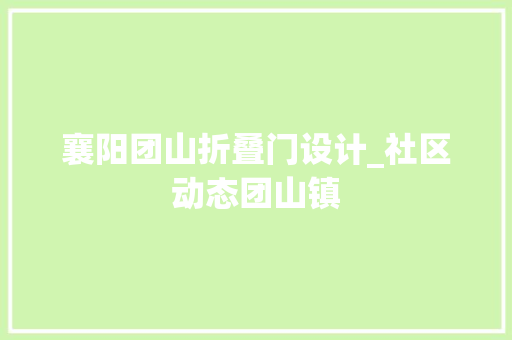 襄阳团山折叠门设计_社区动态团山镇