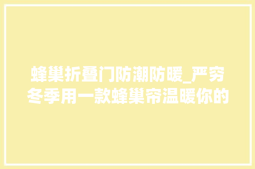 蜂巢折叠门防潮防暖_严穷冬季用一款蜂巢帘温暖你的心
