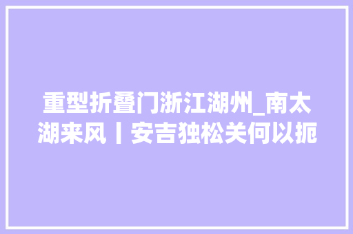重型折叠门浙江湖州_南太湖来风丨安吉独松关何以扼南宋首都之咽喉