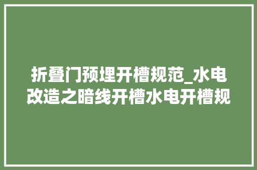 折叠门预埋开槽规范_水电改造之暗线开槽水电开槽规范及留心事项有哪些