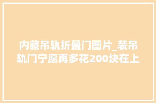 内藏吊轨折叠门图片_装吊轨门宁愿再多花200块在上面加个窗帘盒难怪比我家的好看