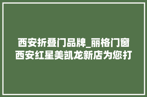 西安折叠门品牌_丽格门窗西安红星美凯龙新店为您打造高颜值高品格舒适空间