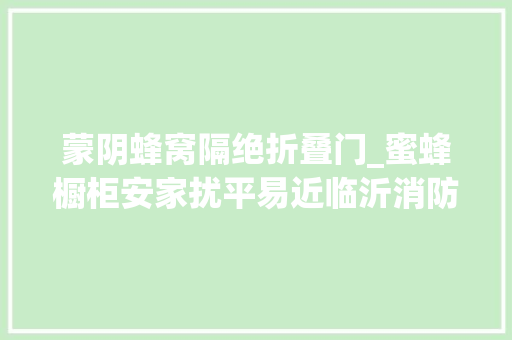 蒙阴蜂窝隔绝折叠门_蜜蜂橱柜安家扰平易近临沂消防铁锹杀虫剂10分钟消除隐患