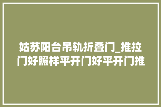 姑苏阳台吊轨折叠门_推拉门好照样平开门好平开门推拉门差异亏得选对了