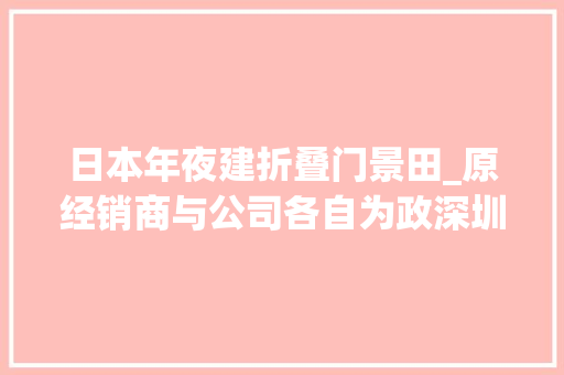 日本年夜建折叠门景田_原经销商与公司各自为政深圳景田公司欠款轇轕陷罗生门