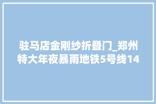 驻马店金刚纱折叠门_郑州特大年夜暴雨地铁5号线14人不幸遇难名单公布