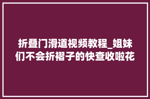 折叠门滑道视频教程_姐妹们不会折褶子的快查收啦花束包装