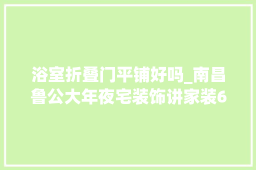浴室折叠门平铺好吗_南昌鲁公大年夜宅装饰讲家装6大年夜卫生间装修细节要留心了