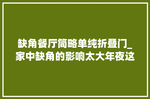 缺角餐厅简略单纯折叠门_家中缺角的影响太大年夜这样现象你要当心受穷一辈子