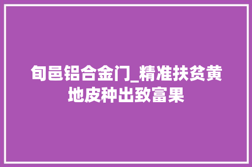 旬邑铝合金门_精准扶贫黄地皮种出致富果