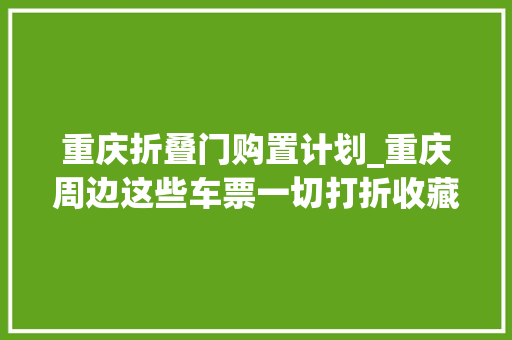 重庆折叠门购置计划_重庆周边这些车票一切打折收藏这份攻略随时去浪