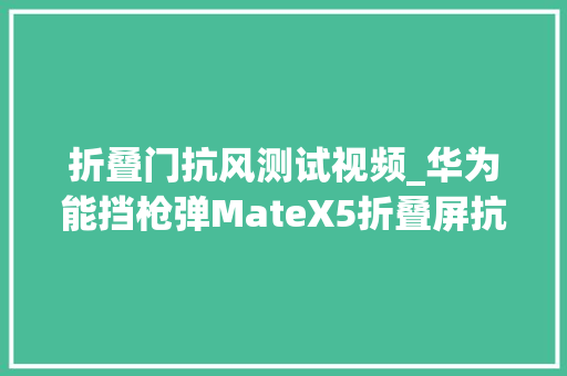 折叠门抗风测试视频_华为能挡枪弹MateX5折叠屏抗冲击抗刮防水暴力测试①