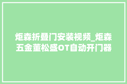 炬森折叠门安装视频_炬森五金董松盛OT自动开门器为原创设计代言