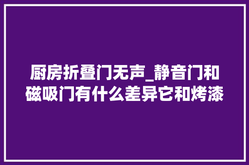 厨房折叠门无声_静音门和磁吸门有什么差异它和烤漆门的差异一般若干钱