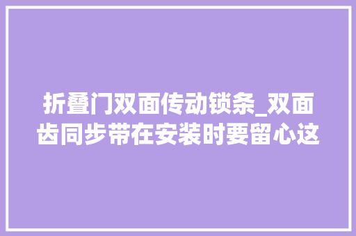 折叠门双面传动锁条_双面齿同步带在安装时要留心这几个点