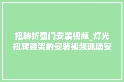 扭转折叠门安装视频_灯光扭转鞋架的安装视频现场安装视频皮革扭转鞋架安装