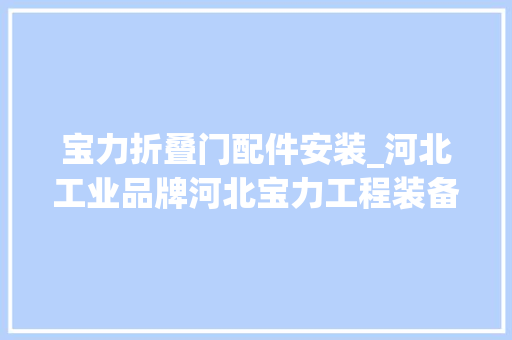 宝力折叠门配件安装_河北工业品牌河北宝力工程装备股份有限公司