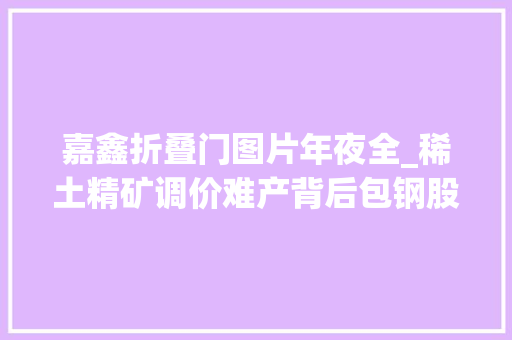 嘉鑫折叠门图片年夜全_稀土精矿调价难产背后包钢股份与北方稀土的博弈与困局