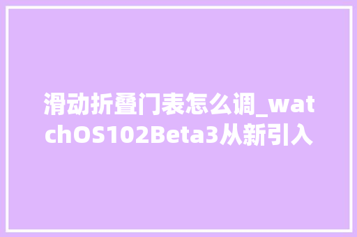 滑动折叠门表怎么调_watchOS102Beta3从新引入滑着手势表盘更换功能