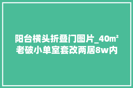 阳台横头折叠门图片_40㎡老破小单室套改两居8w内装修/家具/电器全搞定