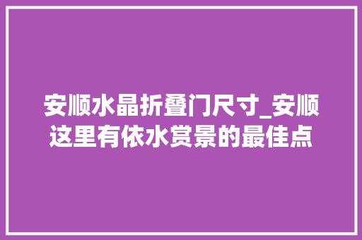 安顺水晶折叠门尺寸_安顺这里有依水赏景的最佳点