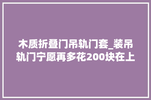木质折叠门吊轨门套_装吊轨门宁愿再多花200块在上面加个窗帘盒难怪比我家的好看