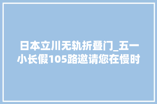 日本立川无轨折叠门_五一小长假105路邀请您在慢时光里聆听太原故事