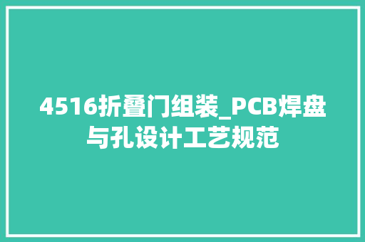 4516折叠门组装_PCB焊盘与孔设计工艺规范