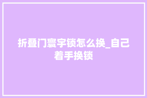 折叠门寰宇锁怎么换_自己着手换锁