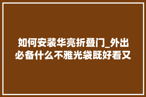 如何安装华亮折叠门_外出必备什么不雅光袋既好看又能装呢