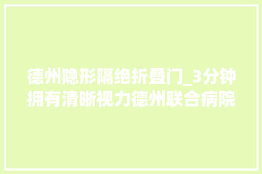 德州隐形隔绝折叠门_3分钟拥有清晰视力德州联合病院眼科钜惠助力考生大年夜学梦圆