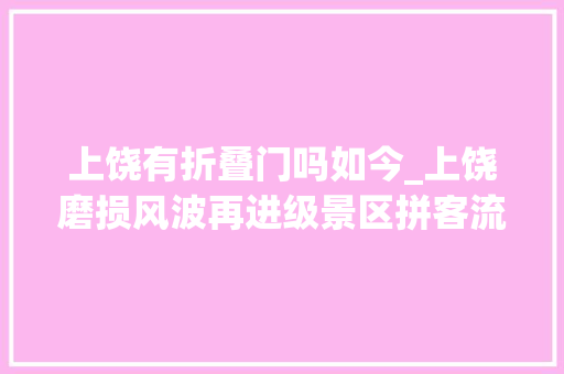 上饶有折叠门吗如今_上饶磨损风波再进级景区拼客流网平易近却按兵不动