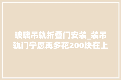玻璃吊轨折叠门安装_装吊轨门宁愿再多花200块在上面加个窗帘盒难怪比我家的好看