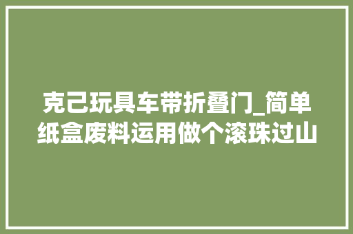 克己玩具车带折叠门_简单纸盒废料运用做个滚珠过山车男孩女孩超爱玩