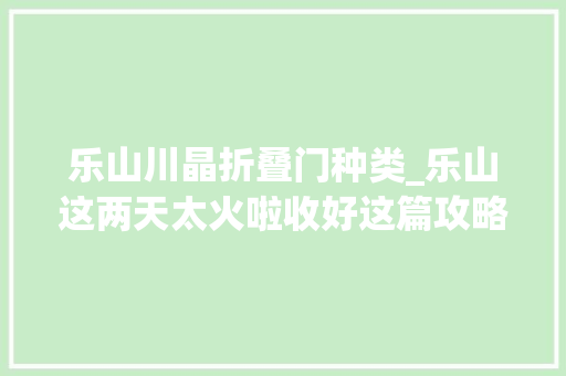 乐山川晶折叠门种类_乐山这两天太火啦收好这篇攻略再来耍一圈