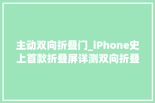 主动双向折叠门_iPhone史上首款折叠屏详测双向折叠就是这样了…