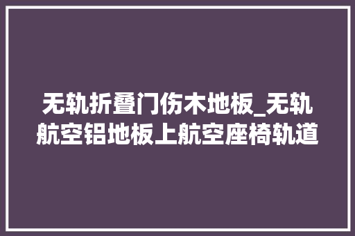无轨折叠门伤木地板_无轨航空铝地板上航空座椅轨道划伤迎宾踏板怎么办